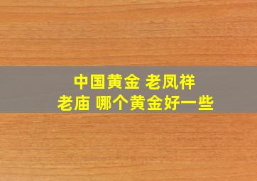 中国黄金 老凤祥 老庙 哪个黄金好一些